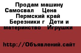 Продам машину Самосвал  › Цена ­ 600 - Пермский край, Березники г. Дети и материнство » Игрушки   